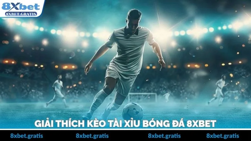 Giải thích kèo tài xỉu bóng đá 8xbet